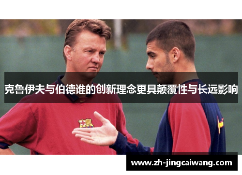 克鲁伊夫与伯德谁的创新理念更具颠覆性与长远影响 克鲁伊夫与伯德谁的创新理念更具颠覆性与长远影响