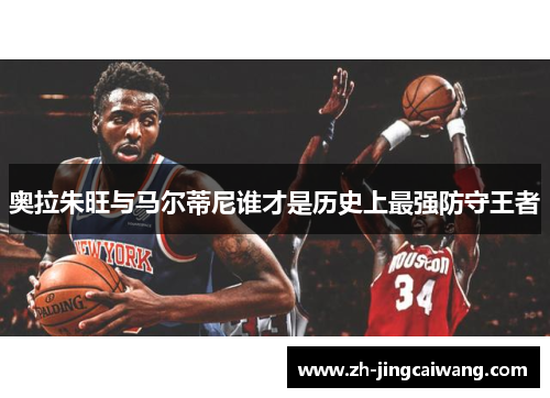 奥拉朱旺与马尔蒂尼谁才是历史上最强防守王者 奥拉朱旺与马尔蒂尼谁才是历史上最强防守王者